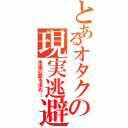 とあるオタクの現実逃避（永遠の愛を求め…）