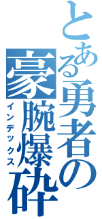 とある勇者の豪腕爆砕（インデックス）