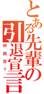 とある先輩の引退宣言（何回目？）