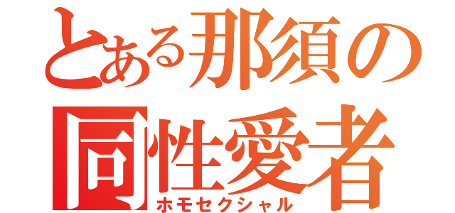 とある那須の同性愛者（ホモセクシャル）