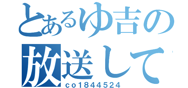 とあるゆ吉の放送してみた（ｃｏ１８４４５２４）