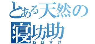 とある天然の寝坊助（ねぼすけ）