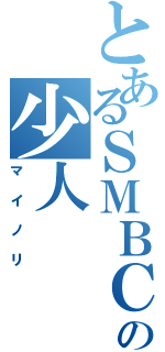 とあるＳＭＢＣの少人（マイノリ）