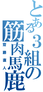 とある３組の筋肉馬鹿（齋藤直人）