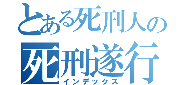 とある死刑人の死刑遂行（インデックス）