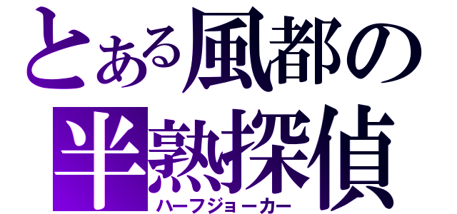 とある風都の半熟探偵（ハーフジョーカー）