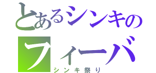 とあるシンキのフィーバータイム（シンキ祭り）