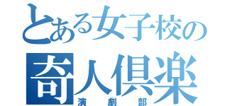 とある女子校の奇人倶楽部（演劇部）