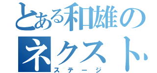 とある和雄のネクスト（ステージ）