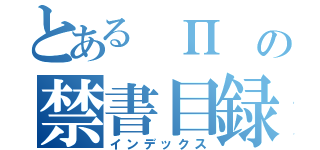 とある　Π　の禁書目録（インデックス）