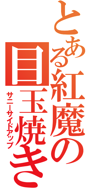 とある紅魔の目玉焼き（サニーサイドアップ）