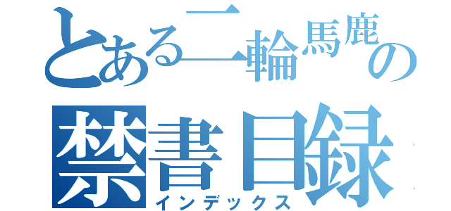 とある二輪馬鹿の禁書目録（インデックス）