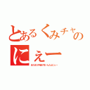 とあるくみチャンのにぇー（まだまだ予習が甘いんだよにぇー）