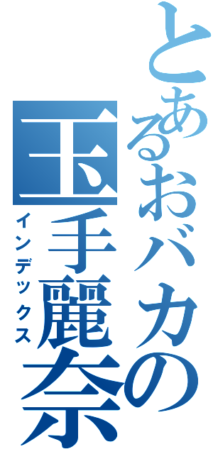 とあるおバカの玉手麗奈（インデックス）