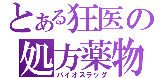 とある狂医の処方薬物（バイオスラッグ）