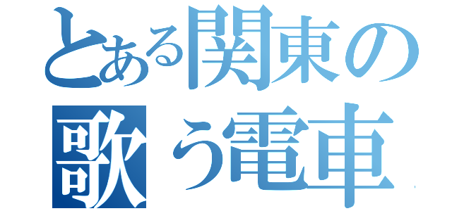 とある関東の歌う電車（）