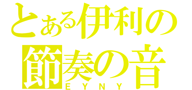 とある伊利の節奏の音（ＥＹＮＹ）