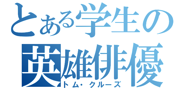 とある学生の英雄俳優（トム・クルーズ）