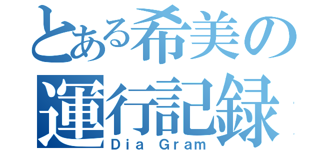 とある希美の運行記録（Ｄｉａ Ｇｒａｍ）