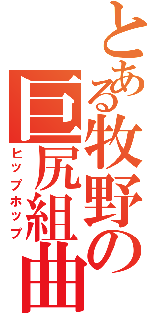 とある牧野の巨尻組曲（ヒップホップ）