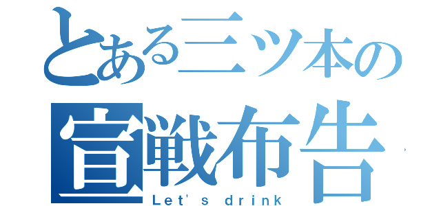 とある三ツ本の宣戦布告（Ｌｅｔ'ｓ ｄｒｉｎｋ）