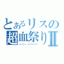 とあるリスの超血祭りⅡ（ジュリリン・コンフリクット）