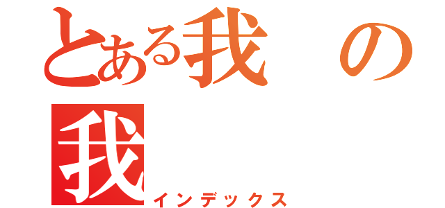 とある我の我（インデックス）