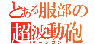 とある服部の超波動砲（ケーシガン）