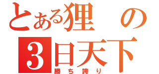 とある狸の３日天下（勝ち誇り）