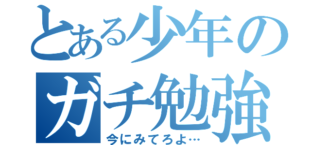 とある少年のガチ勉強（今にみてろよ…）