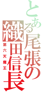 とある尾張の織田信長（第六天魔王）