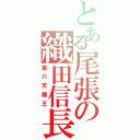 とある尾張の織田信長（第六天魔王）