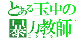 とある玉中の暴力教師（ニシムラ）