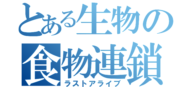 とある生物の食物連鎖（ラストアライブ）