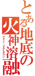 とある地底の火神溶融（アグニ・メルトダウン）