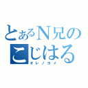 とあるＮ兄のこじはる（オレノヨメ）