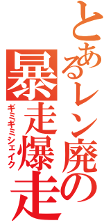 とあるレン廃の暴走爆走Ⅱ（ギミギミシェイク）