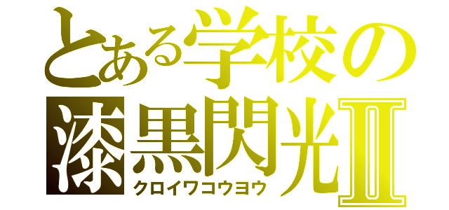 とある学校の漆黒閃光Ⅱ（クロイワコウヨウ）