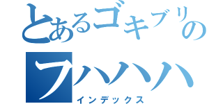 とあるゴキブリのフハハハ（インデックス）