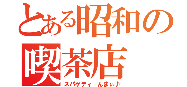 とある昭和の喫茶店（スパゲティ んまぃ♪）