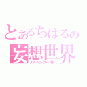 とあるちはるの妄想世界（メルヘンワールド）