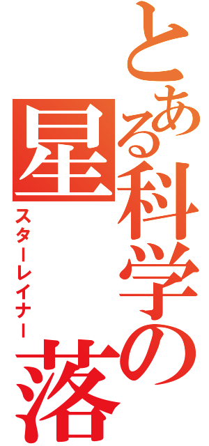 とある科学の星  落（スターレイナー）