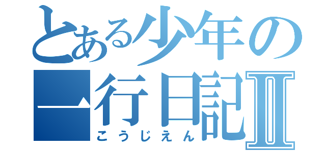 とある少年の一行日記Ⅱ（こうじえん）