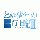 とある少年の一行日記Ⅱ（こうじえん）