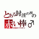 とある封淫の獣の赤い棒♂（封淫のケモチン）