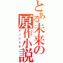 とある未来の原作小説（タノシミダ）