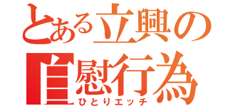 とある立興の自慰行為（ひとりエッチ）