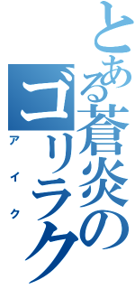 とある蒼炎のゴリラクズ（ア イ ク）