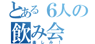 とある６人の飲み会（楽しみ！）