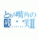 とある嘴角の残馀锝笑Ⅱ（インデックス）